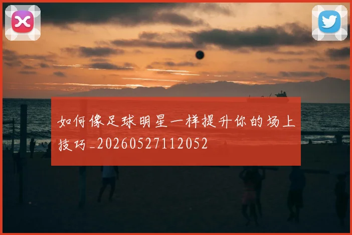 如何像足球明星一样提升你的场上技巧_20260527112052