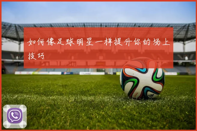 如何像足球明星一样提升你的场上技巧