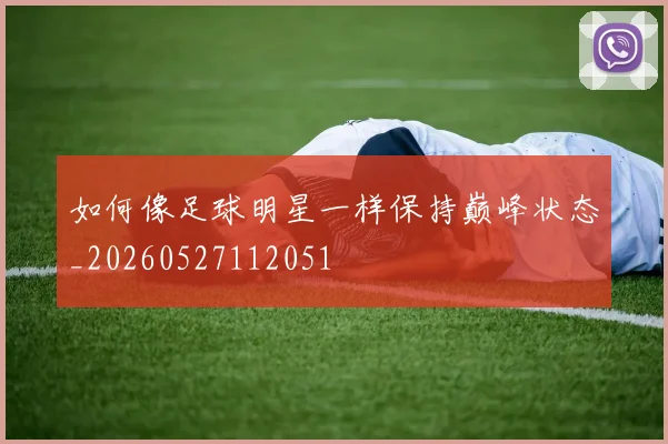 如何像足球明星一样保持巅峰状态_20260527112051