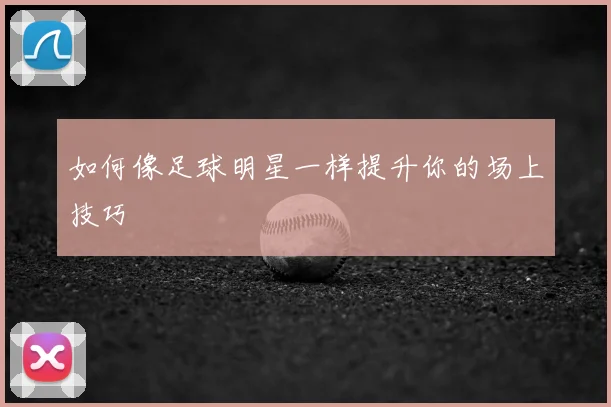 如何像足球明星一样提升你的场上技巧